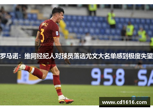 罗马诺：维阿经纪人对球员落选尤文大名单感到极度失望
