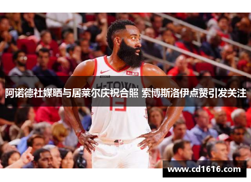 阿诺德社媒晒与居莱尔庆祝合照 索博斯洛伊点赞引发关注