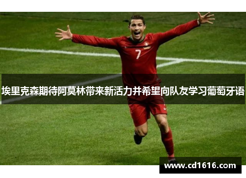 埃里克森期待阿莫林带来新活力并希望向队友学习葡萄牙语