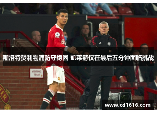斯洛特赞利物浦防守稳固 凯莱赫仅在最后五分钟面临挑战