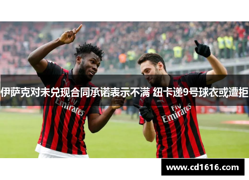 伊萨克对未兑现合同承诺表示不满 纽卡递9号球衣或遭拒